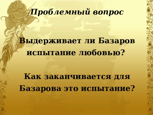 Проблемный вопрос Выдерживает ли Базаров испытание любовью?   Как заканчивается для Базарова это испытание? 