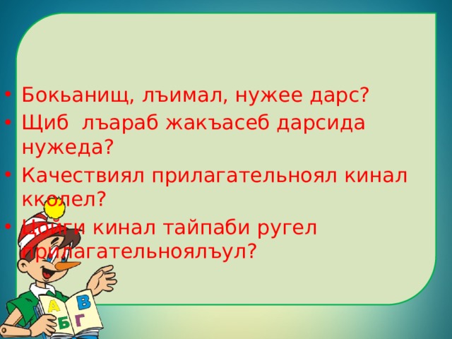 Бокьанищ, лъимал, нужее дарс? Щиб лъараб жакъасеб дарсида нужеда? Качествиял прилагательноял кинал кколел? Цойги кинал тайпаби ругел прилагательноялъул? 