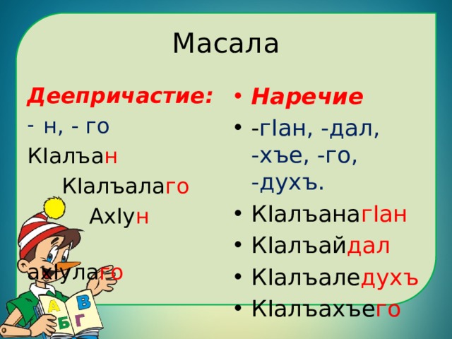 Масала Деепричастие: Наречие н, - го - гIан, -дал, -хъе, -го, -духъ. КIалъана гIан КIалъай дал КIалъале духъ КIалъахъе го КIалъа н  КIалъала го  АхIу н  ахIула го 
