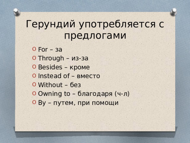 Герундий употребляется с предлогами For – за Through – из-за Besides – кроме Instead of – вместо Without – без Owning to – благодаря (ч-л) By – путем, при помощи 