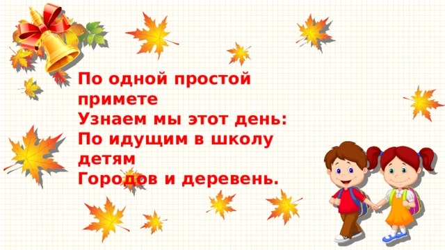 По одной простой примете Узнаем мы этот день: По идущим в школу детям Городов и деревень. 