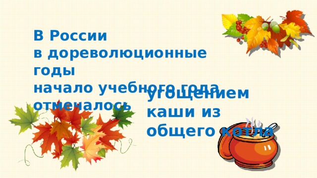 В России в дореволюционные годы начало учебного года отмечалось угощением каши из общего котла 