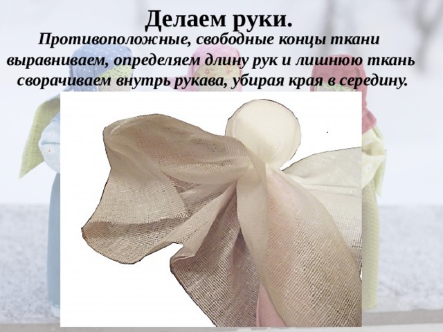 Делаем руки. Противоположные, свободные концы ткани выравниваем, определяем длину рук и лишнюю ткань сворачиваем внутрь рукава, убирая края в середину.