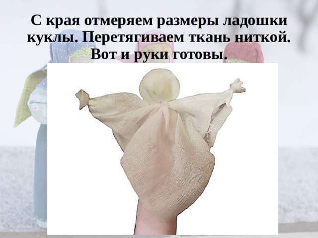 С края отмеряем размеры ладошки куклы. Перетягиваем ткань ниткой. Вот и руки готовы.