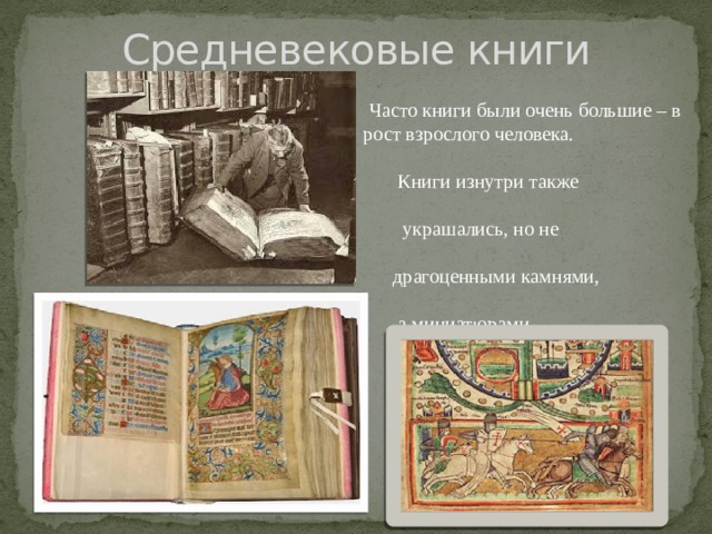 Средневековые книги  Часто книги были очень большие – в рост взрослого человека.  Книги изнутри также  украшались, но не  драгоценными камнями,  а миниатюрами . 
