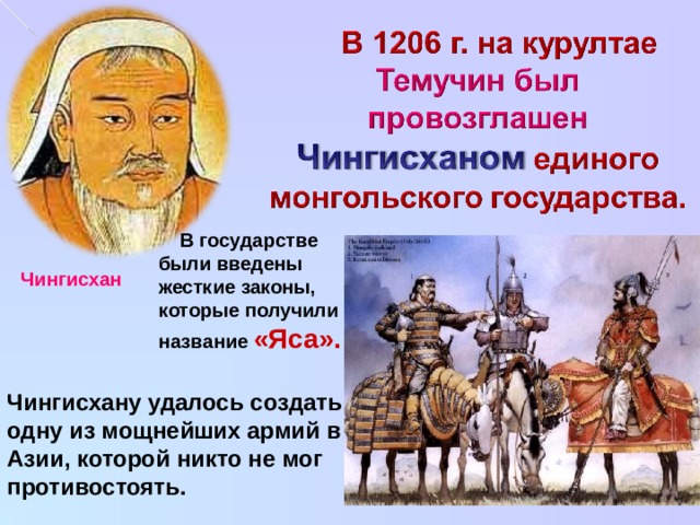  В государстве были введены жесткие законы, которые получили название «Яса». Чингисхан Чингисхану удалось создать одну из мощнейших армий в Азии, которой никто не мог противостоять. 