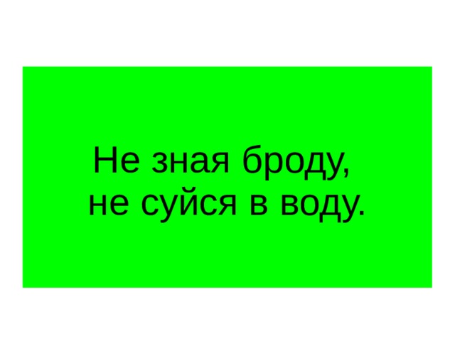 Не зная броду не в воду. Не зная броду не лезь в воду. Не зная броду не суйся в воду. Не знаешь броду не лезь в воду. Не зная броду.