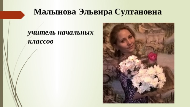 Малынова Эльвира Султановна учитель начальных классов 