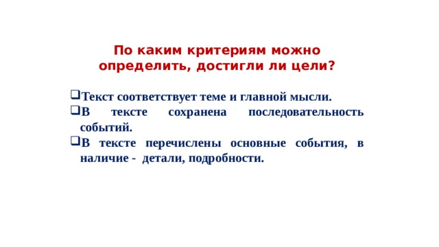 По каким критериям можно определить, достигли ли цели? Текст соответствует теме и главной мысли. В тексте сохранена последовательность событий. В тексте перечислены основные события, в наличие - детали, подробности. 