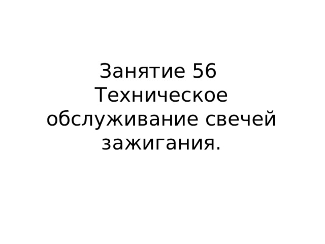 Занятие 56  Техническое обслуживание свечей зажигания.   