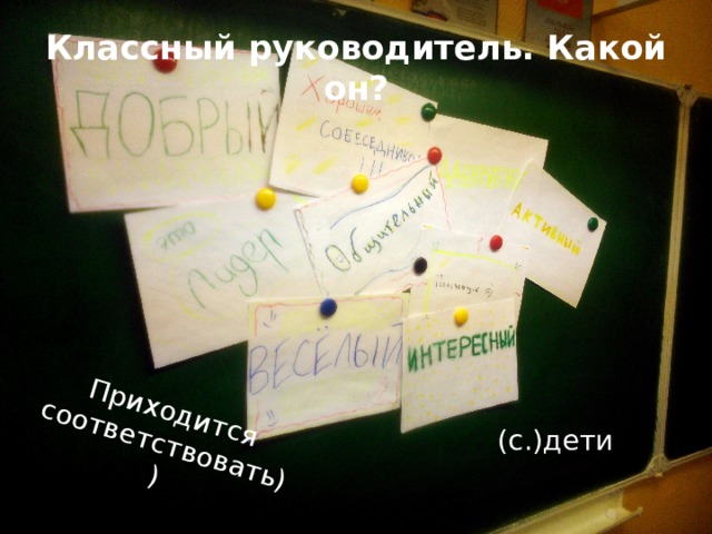 Приходится соответствовать)) Классный руководитель. Какой он? (с.)дети 
