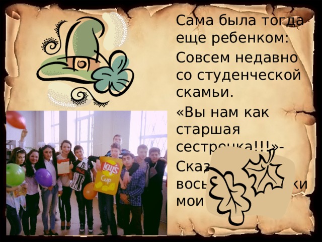 Сама была тогда еще ребенком: Совсем недавно со студенческой скамьи. «Вы нам как старшая сестренка!!!»- Сказали восьмиклассники мои 