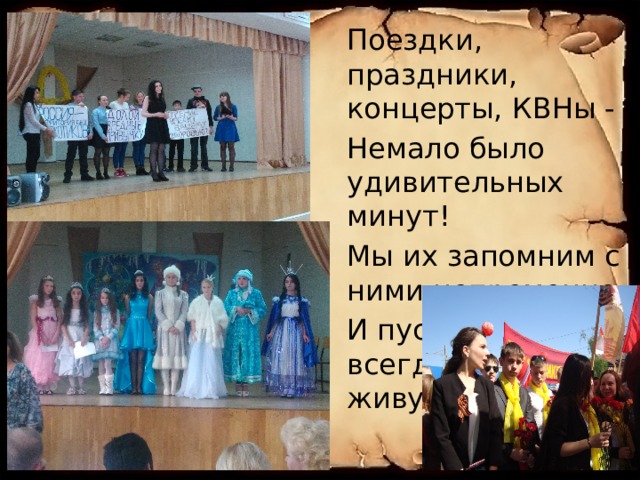 Поездки, праздники, концерты, КВНы - Немало было удивительных минут! Мы их запомним с ними непременно, И пусть в сердцах всегда они живут! 