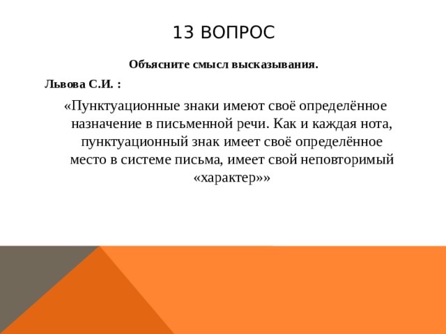13 вопрос Объясните смысл высказывания. Львова С.И. :  «Пунктуационные знаки имеют своё определённое назначение в письменной речи. Как и каждая нота, пунктуационный знак имеет своё определённое место в системе письма, имеет свой неповторимый «характер»» 