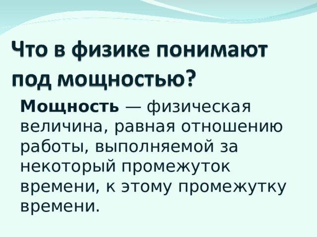 Мощность — физическая величина, равная отношению работы, выполняемой за некоторый промежуток времени, к этому промежутку времени. 