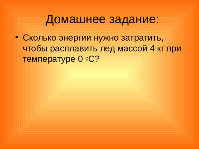 Домашнее задание: Сколько энергии нужно затратить, чтобы расплавить лед массой 4 кг при температуре 0 0 С? 