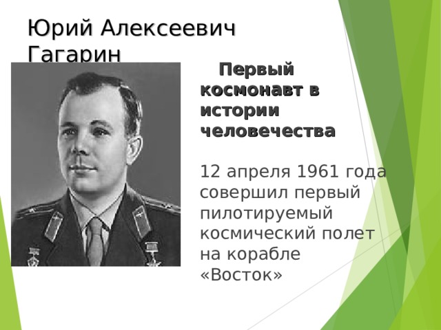 Юрий Алексеевич Гагарин  Первый космонавт в истории человечества   12 апреля 1961 года  совершил первый пилотируемый космический полет на корабле «Восток»
