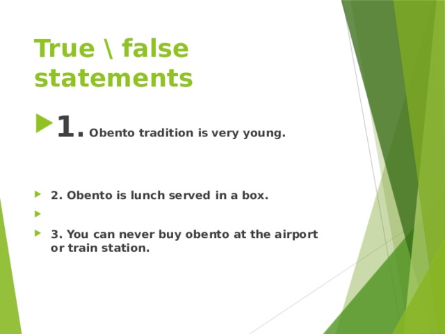 True \ false statements 1 . Obento tradition is very young.   2. Obento is lunch served in a box.  3. You can never buy obento at the airport or train station. 