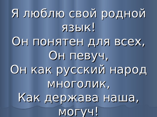Я люблю свой родной язык!  Он понятен для всех,  Он певуч,  Он как русский народ многолик,  Как держава наша, могуч! 