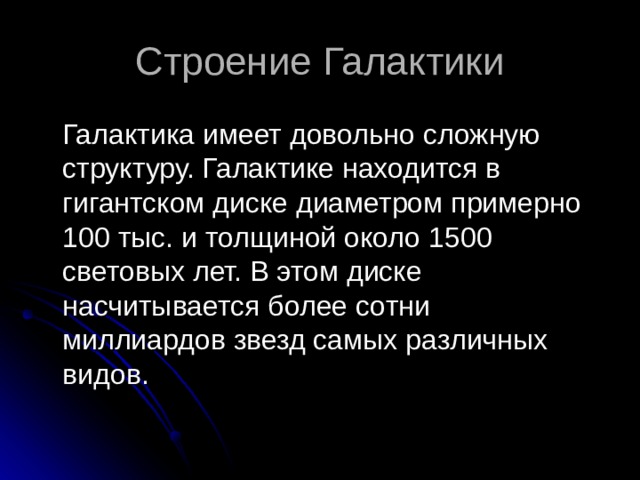 Строение Галактики  Галактика имеет довольно сложную структуру. Галактике находится в гигантском диске диаметром примерно 100 тыс. и толщиной около 1500 световых лет. В этом диске насчитывается более сотни миллиардов звезд самых различных видов. 