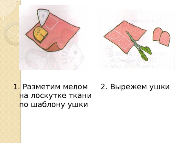 1. Разметим мелом на лоскутке ткани по шаблону ушки 2. Вырежем ушки 