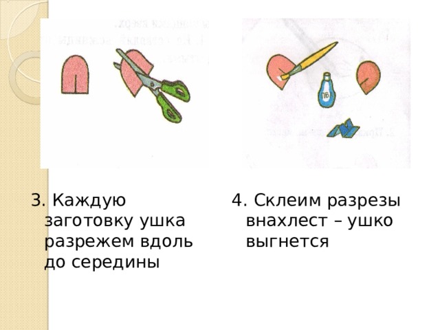 3. Каждую заготовку ушка разрежем вдоль до середины 4. Склеим разрезы внахлест – ушко выгнется 