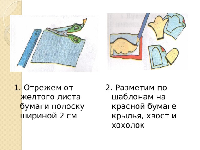 1. Отрежем от желтого листа бумаги полоску шириной 2 см 2. Разметим по шаблонам на красной бумаге крылья, хвост и хохолок 