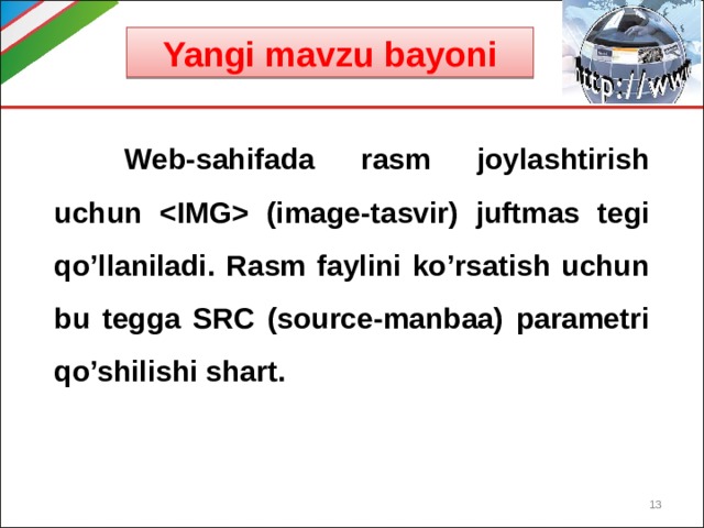 Yangi mavzu bayoni  Web-sahifada rasm joylashtirish uchun  (image-tasvir) juftmas tegi qo’llaniladi. Rasm faylini ko’rsatish uchun bu tegga SRC (source-manbaa) parametri qo’shilishi shart.   