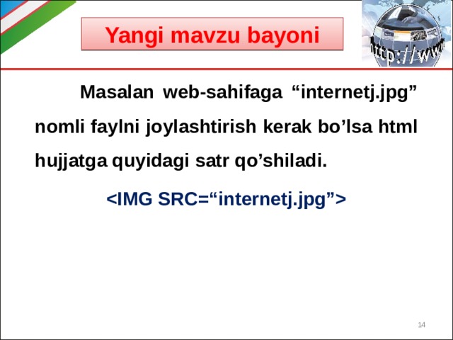 Yangi mavzu bayoni  Masalan web-sahifaga “internetj.jpg” nomli faylni joylashtirish kerak bo’lsa html hujjatga quyidagi satr qo’shiladi.   