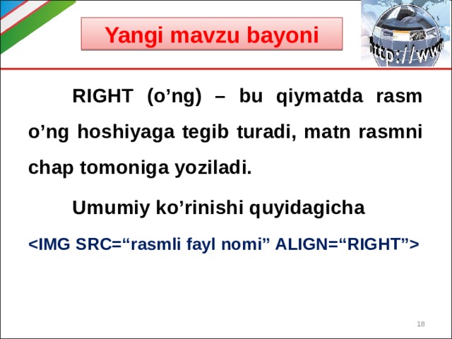 Yangi mavzu bayoni  RIGHT (o’ng) – bu qiymatda rasm o’ng hoshiyaga tegib turadi, matn rasmni chap tomoniga yoziladi.  Umumiy ko’rinishi quyidagicha   