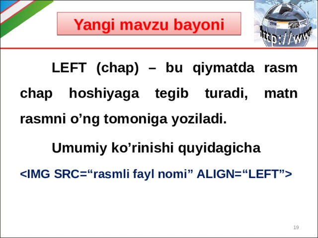 Yangi mavzu bayoni  LEFT (chap) – bu qiymatda rasm chap hoshiyaga tegib turadi, matn rasmni o’ng tomoniga yoziladi.  Umumiy ko’rinishi quyidagicha   