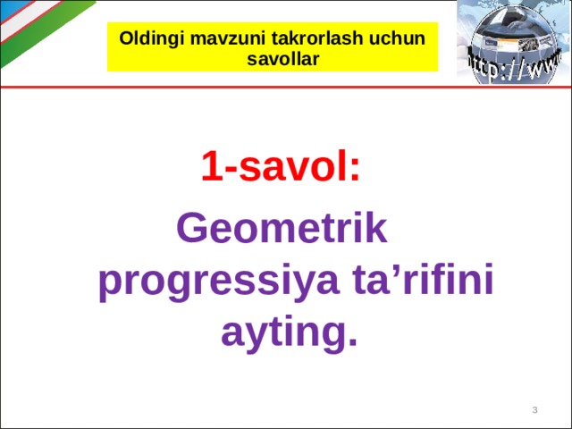 Oldingi mavzuni takrorlash uchun savollar 1-savol: Geometrik progressiya ta’rifini ayting.  
