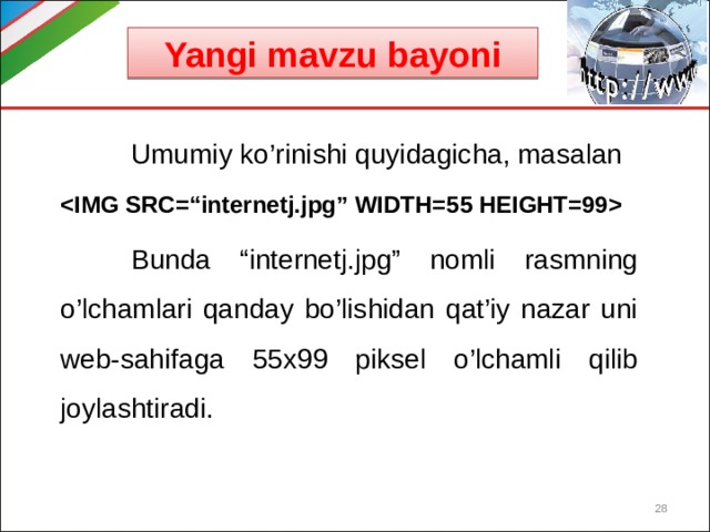 Yangi mavzu bayoni  Umumiy ko’rinishi quyidagicha, masalan   Bunda “internetj.jpg” nomli rasmning o’lchamlari qanday bo’lishidan qat’iy nazar uni web-sahifaga 55x99 piksel o’lchamli qilib joylashtiradi.  
