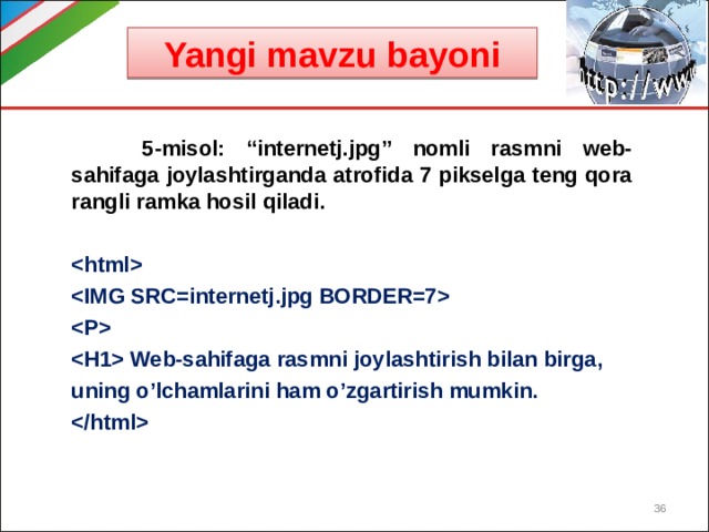Yangi mavzu bayoni  5-misol: “internetj.jpg” nomli rasmni web-sahifaga joylashtirganda atrofida 7 pikselga teng qora rangli ramka hosil qiladi.      Web-sahifaga rasmni joylashtirish bilan birga, uning o’lchamlarini ham o’zgartirish mumkin.   