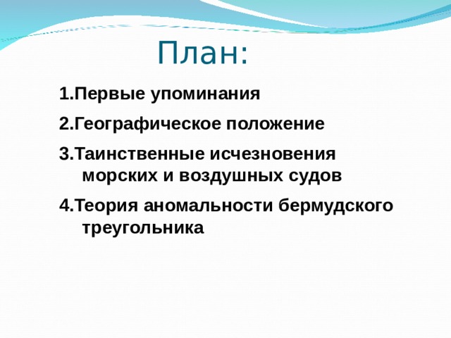 План: 1.Первые упоминания 2.Географическое положение 3.Таинственные исчезновения морских и воздушных судов 4.Теория аномальности бермудского треугольника 