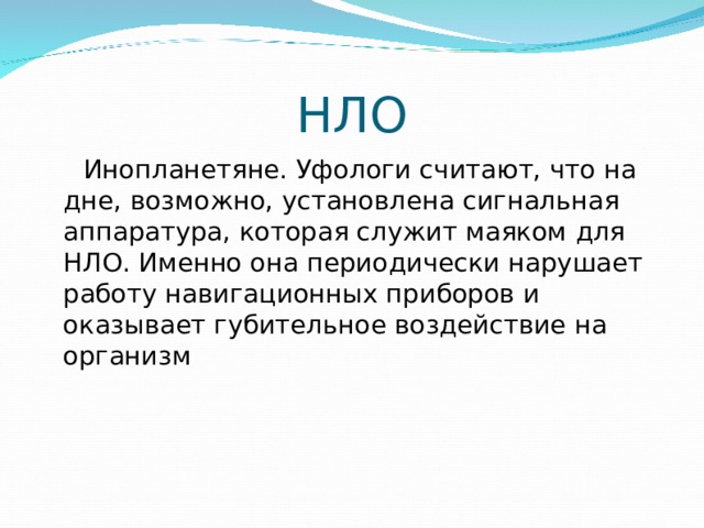 НЛО  Инопланетяне. Уфологи считают, что на дне, возможно, установлена сигнальная аппаратура, которая служит маяком для НЛО. Именно она периодически нарушает работу навигационных приборов и оказывает губительное воздействие на организм  