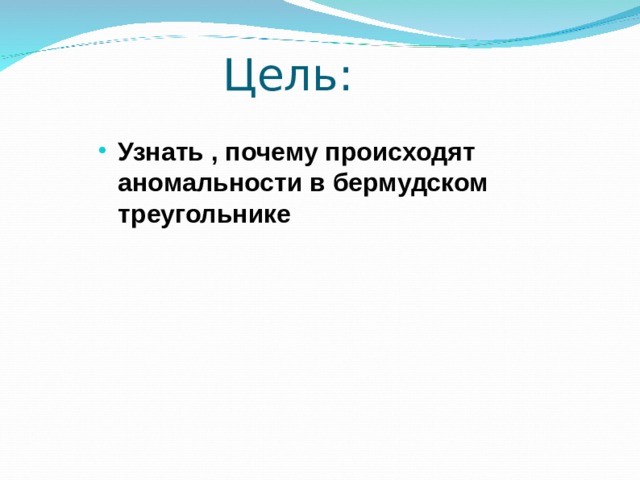 Цель: Узнать , почему происходят аномальности в бермудском треугольнике 