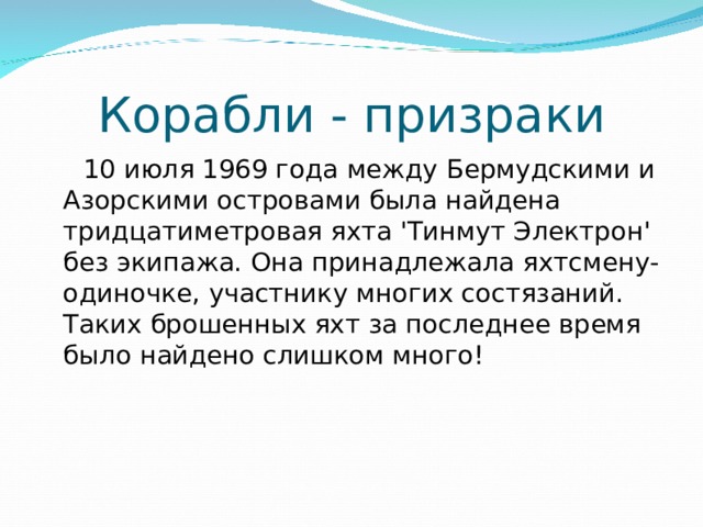 Корабли - призраки  10 июля 1969 года между Бермудскими и Азорскими островами была найдена тридцатиметровая яхта 'Тинмут Электрон' без экипажа. Она принадлежала яхтсмену-одиночке, участнику многих состязаний. Таких брошенных яхт за последнее время было найдено слишком много!  