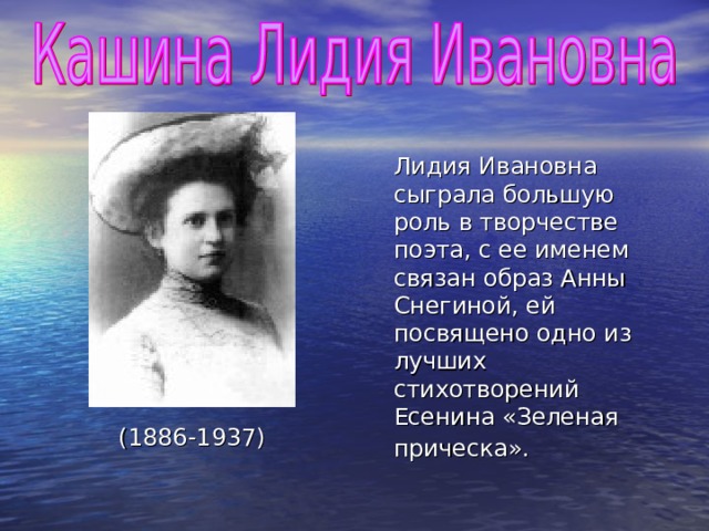 (1886-1937)   Лидия Ивановна сыграла большую роль в творчестве поэта, с ее именем связан образ Анны Снегиной, ей посвящено одно из лучших стихотворений Есенина «Зеленая прическа».  