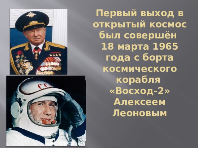 Первый выход в открытый космос был совершён  18 марта 1965 года с борта космического корабля  «Восход-2» Алексеем Леоновым 