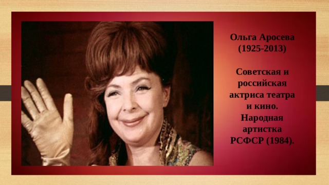 Ольга Аросева (1925-2013)  Советская и российская актриса театра и кино. Народная артистка РСФСР (1984). 
