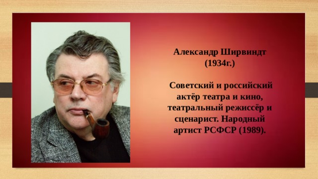 Александр Ширвиндт (1934г.)   Советский и российский актёр театра и кино, театральный режиссёр и сценарист. Народный артист РСФСР (1989). 