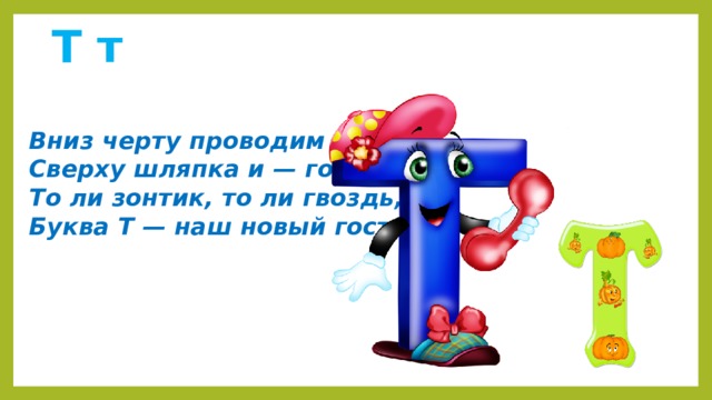 Проводить черту. Вниз черту проводим снова. Вниз черту проводим снова сверху шляпка и готово. Буква т как гвоздь. Стихотворение буква т наш новый гость.