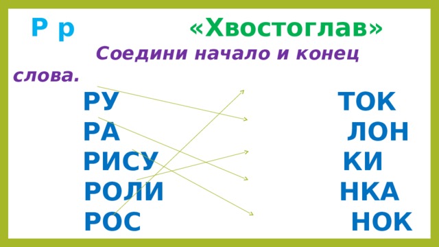  Р р  «Хвостоглав»  Соедини начало и конец слова.  РУ ТОК  РА ЛОН  РИСУ КИ  РОЛИ НКА  РОС НОК 