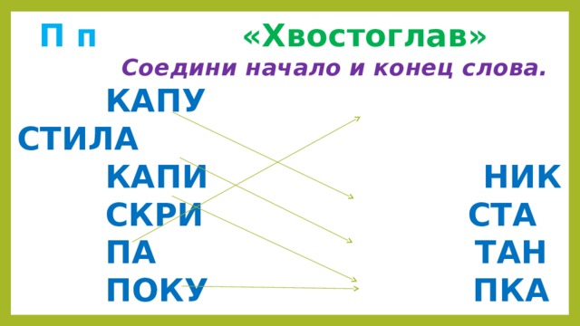  П п  «Хвостоглав»  Соедини начало и конец слова.  КАПУ СТИЛА  КАПИ НИК  СКРИ СТА  ПА ТАН  ПОКУ ПКА 