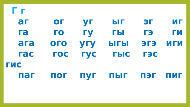  Г г  аг ог уг ыг эг иг  га го гу гы гэ ги  ага ого угу ыгы эгэ иги  гас гос гус гыс гэс гис  паг пог пуг пыг пэг пиг 