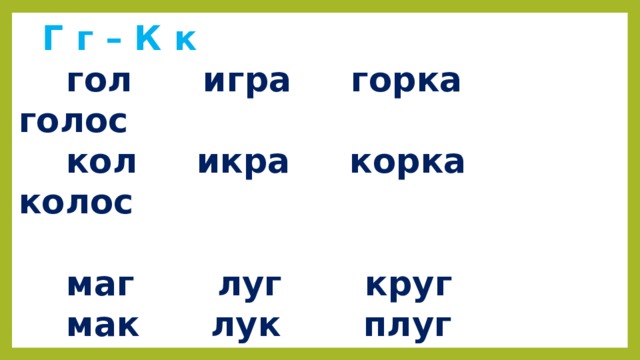  Г г – К к  гол игра горка голос  кол икра корка колос   маг луг круг  мак лук плуг 