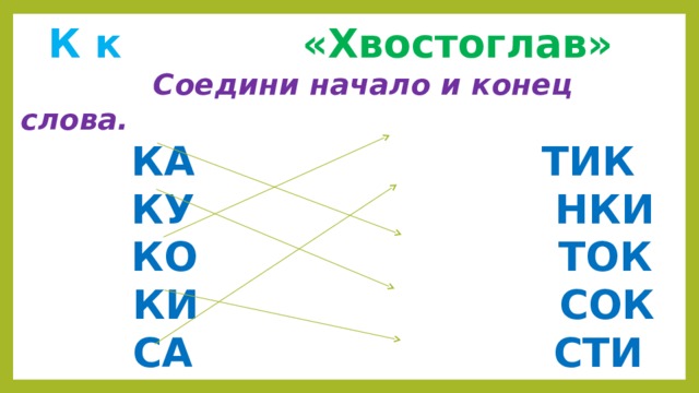  К к  «Хвостоглав»  Соедини начало и конец слова.  КА ТИК  КУ НКИ  КО ТОК  КИ СОК  СА СТИ 