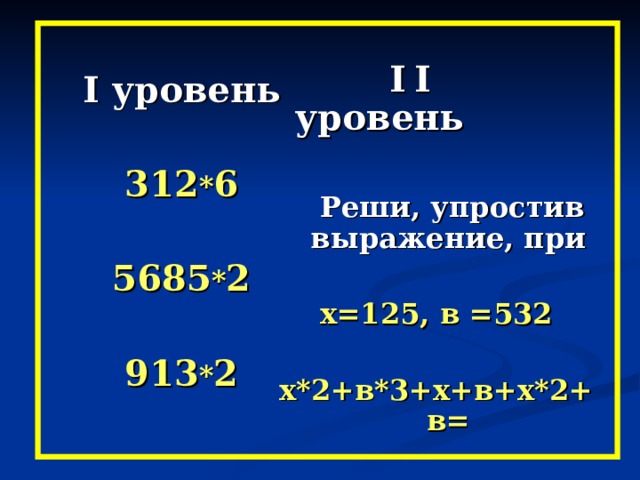  Ι  Ι уровень   Реши, упростив выражение, при  х=125, в =532  х*2+в*3+х+в+х*2+в= Ι уровень  312 * 6  5685 * 2  913 * 2  