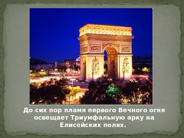 До сих пор пламя первого Вечного огня освещает Триумфальную арку на Елисейских полях. 